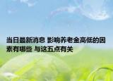 當(dāng)日最新消息 影響?zhàn)B老金高低的因素有哪些 與這五點(diǎn)有關(guān)