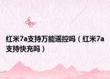 紅米7a支持萬(wàn)能遙控嗎（紅米7a支持快充嗎）
