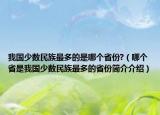 我國少數(shù)民族最多的是哪個省份?（哪個省是我國少數(shù)民族最多的省份簡介介紹）