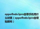 oppofindx3pro自帶手機(jī)殼什么材質(zhì)（oppofindx3pro自帶貼膜嗎）