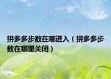 拼多多步數(shù)在哪進入（拼多多步數(shù)在哪里關閉）