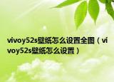 vivoy52s壁紙怎么設置全圖（vivoy52s壁紙怎么設置）