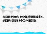 當日最新消息 商業(yè)保險退保錢多久能回來 需要35個工作日到賬