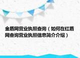 金盾網(wǎng)營(yíng)業(yè)執(zhí)照查詢（如何在紅盾網(wǎng)查詢營(yíng)業(yè)執(zhí)照信息簡(jiǎn)介介紹）