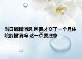當日最新消息 醫(yī)保才交了一個月住院能報銷嗎 這一點要注意