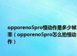 opporeno5pro慢動作是多少幀率（opporeno5pro怎么拍慢動作）