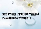斑馬 廣播?。ㄇ蟀唏R線廣播劇MP3.急有的請(qǐng)發(fā)給我謝謝）