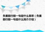 負(fù)重前行前一句是什么意思（負(fù)重前行前一句是什么簡(jiǎn)介介紹）