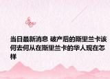 當(dāng)日最新消息 破產(chǎn)后的斯里蘭卡該何去何從在斯里蘭卡的華人現(xiàn)在怎樣
