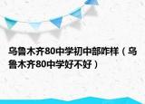 烏魯木齊80中學初中部咋樣（烏魯木齊80中學好不好）