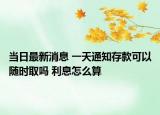 當日最新消息 一天通知存款可以隨時取嗎 利息怎么算