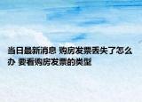 當(dāng)日最新消息 購房發(fā)票丟失了怎么辦 要看購房發(fā)票的類型