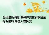 當日最新消息 低保戶要交新農(nóng)合醫(yī)療保險嗎 哪些人群免交