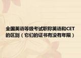 全國英語等級考試職稱英語和CET的區(qū)別（它們的證書有沒有年限）