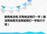 我有他沒有,天有地沒有打一字（我沒有他有天沒有地有打一字簡介介紹）