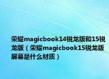 榮耀magicbook14銳龍版和15銳龍版（榮耀magicbook15銳龍版屏幕是什么材質(zhì)）