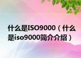 什么是ISO9000（什么是iso9000簡介介紹）