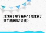 地球屬于哪個星系?（地球屬于哪個星系簡介介紹）