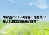 切爾西2003-04陣容（誰有從03年之后切爾西歷年的陣容）