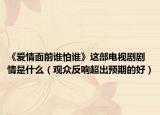 《愛情面前誰怕誰》這部電視劇劇情是什么（觀眾反響超出預(yù)期的好）