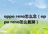 oppo reno怎么念（oppo reno怎么截屏）