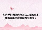 華為手機(jī)微信內(nèi)存怎么占據(jù)那么多（華為手機(jī)微信內(nèi)存怎么清理）
