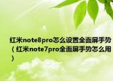 紅米note8pro怎么設(shè)置全面屏手勢(shì)（紅米note7pro全面屏手勢(shì)怎么用）