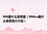 996是什么意思是（996icu是什么意思簡介介紹）