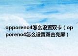 opporeno4怎么設(shè)置雙卡（opporeno4怎么設(shè)置雙擊亮屏）