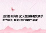 當日最新消息 武大腹瀉病例復核診斷為霍亂 和新冠疫情哪個厲害