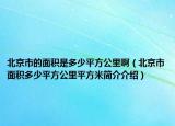 北京市的面積是多少平方公里?。ū本┦忻娣e多少平方公里平方米簡介介紹）