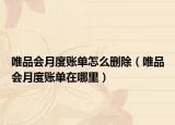 唯品會月度賬單怎么刪除（唯品會月度賬單在哪里）