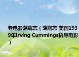 老電影蕩寇志（蕩寇志 美國1939年Irving Cummings執(zhí)導(dǎo)電影）