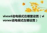 vivox6省電模式在哪里設(shè)置（vivonex省電模式在哪設(shè)置）