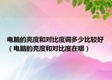 電腦的亮度和對比度調(diào)多少比較好（電腦的亮度和對比度在哪）