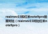 realmev15和紅米note9pro拍照對(duì)比（realmev15對(duì)比紅米note9pro）