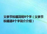 父親節(jié)祝福簡(jiǎn)短8個(gè)字（父親節(jié)祝福語(yǔ)8個(gè)字簡(jiǎn)介介紹）