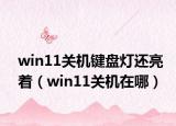 win11關(guān)機(jī)鍵盤燈還亮著（win11關(guān)機(jī)在哪）