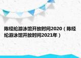 陳經(jīng)綸游泳館開放時(shí)間2020（陳經(jīng)綸游泳館開放時(shí)間2021年）