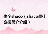 像個(gè)shaco（shaco是什么梗簡(jiǎn)介介紹）