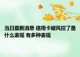 當(dāng)日最新消息 信用卡被風(fēng)控了是什么表現(xiàn) 有多種表現(xiàn)