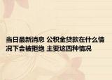 當(dāng)日最新消息 公積金貸款在什么情況下會(huì)被拒絕 主要這四種情況