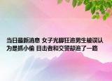當(dāng)日最新消息 女子光腳狂追男生被誤認(rèn)為是抓小偷 目擊者和交警卻追了一路