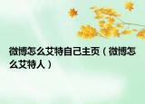 微博怎么艾特自己主頁（微博怎么艾特人）