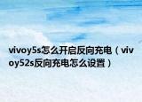vivoy5s怎么開(kāi)啟反向充電（vivoy52s反向充電怎么設(shè)置）
