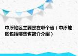 中原地區(qū)主要是在哪個(gè)?。ㄖ性貐^(qū)包括哪些省簡介介紹）