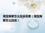 淘寶商家怎么投訴買家（淘寶商家怎么投訴）