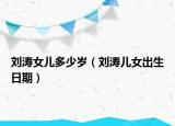 劉濤女兒多少歲（劉濤兒女出生日期）