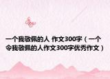 一個我敬佩的人 作文300字（一個令我敬佩的人作文300字優(yōu)秀作文）