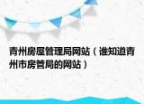 青州房屋管理局網(wǎng)站（誰知道青州市房管局的網(wǎng)站）